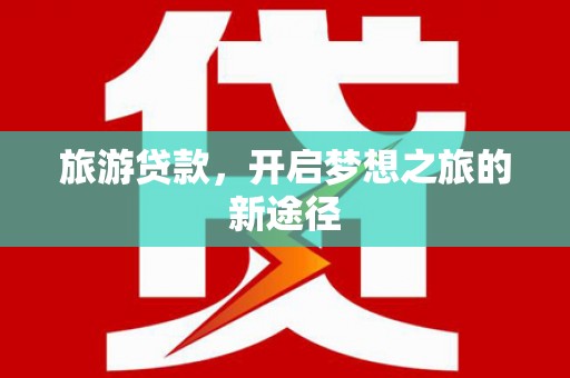 宁江旅游贷款，开启梦想之旅的新途径