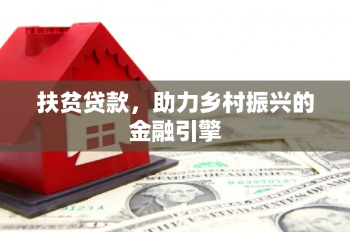 科尔沁左翼后旗扶贫贷款，助力乡村振兴的金融引擎