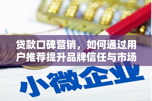 无极贷款口碑营销，如何通过用户推荐提升品牌信任与市场份额
