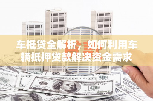 孟村车抵贷全解析，如何利用车辆抵押贷款解决资金需求