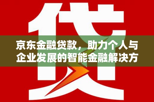 西岗京东金融贷款，助力个人与企业发展的智能金融解决方案