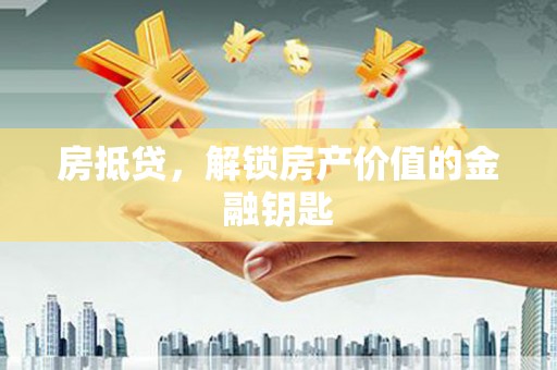 梁平房抵贷，解锁房产价值的金融钥匙