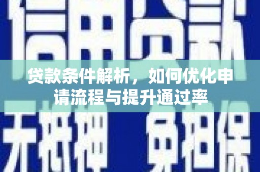 石龙贷款条件解析，如何优化申请流程与提升通过率