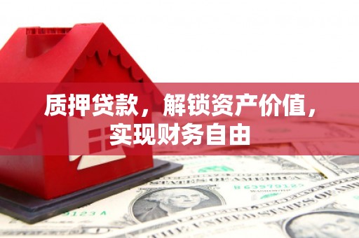 宽甸质押贷款，解锁资产价值，实现财务自由