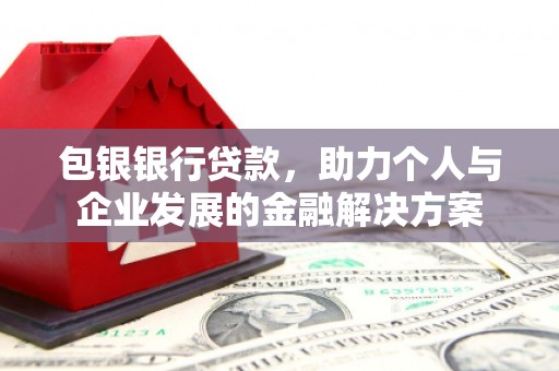 水林包银银行贷款，助力个人与企业发展的金融解决方案