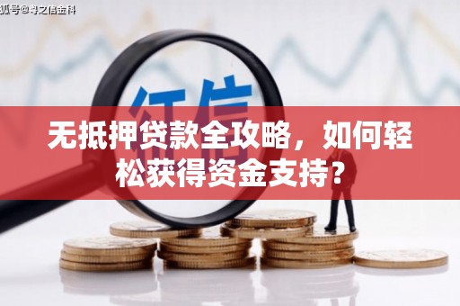 上犹无抵押贷款全攻略，如何轻松获得资金支持？