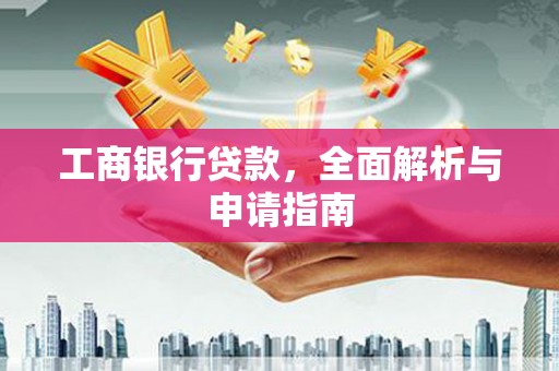德清工商银行贷款，全面解析与申请指南