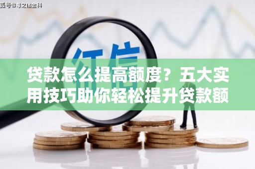 海盐贷款怎么提高额度？五大实用技巧助你轻松提升贷款额度