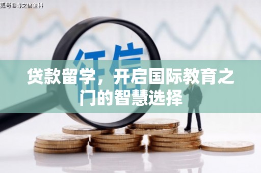 潜江贷款留学，开启国际教育之门的智慧选择