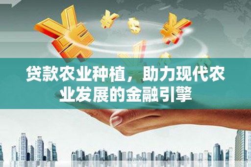 上甘岭贷款农业种植，助力现代农业发展的金融引擎