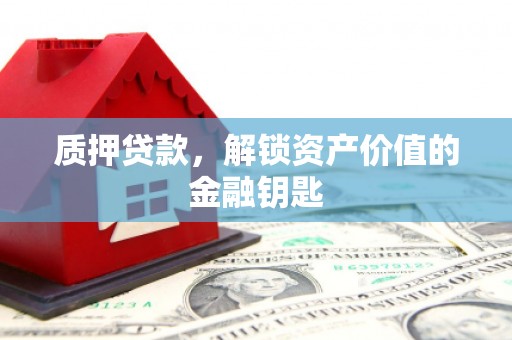肃南质押贷款，解锁资产价值的金融钥匙