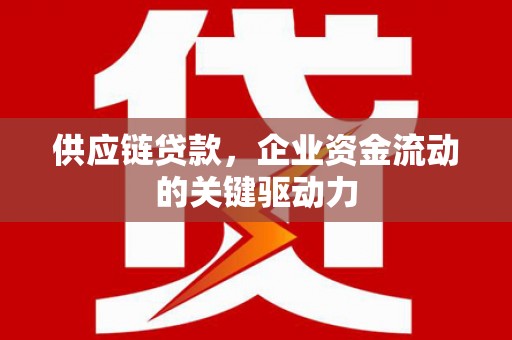 三地门供应链贷款，企业资金流动的关键驱动力