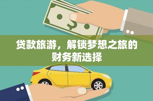 南涧贷款旅游，解锁梦想之旅的财务新选择
