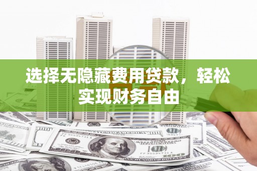 丰都选择无隐藏费用贷款，轻松实现财务自由
