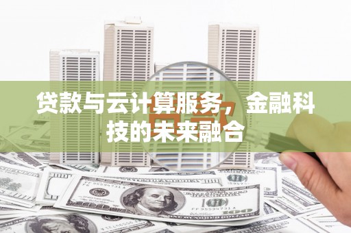 容县贷款与云计算服务，金融科技的未来融合