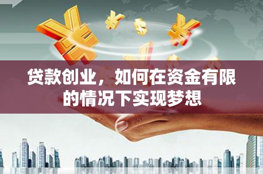 尚义贷款创业，如何在资金有限的情况下实现梦想