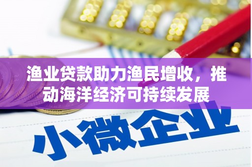 坡头渔业贷款助力渔民增收，推动海洋经济可持续发展
