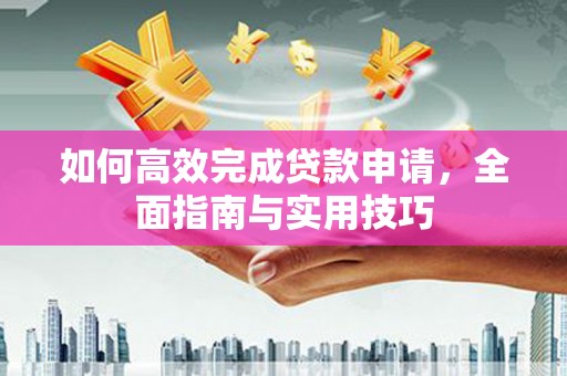 和林格尔如何高效完成贷款申请，全面指南与实用技巧