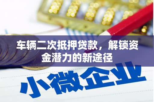 白山车辆二次抵押贷款，解锁资金潜力的新途径