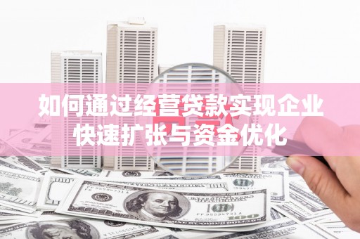 新园如何通过经营贷款实现企业快速扩张与资金优化