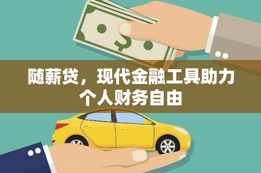 清新随薪贷，现代金融工具助力个人财务自由