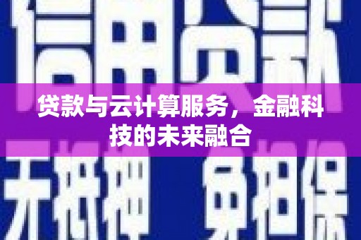 鹿草贷款与云计算服务，金融科技的未来融合