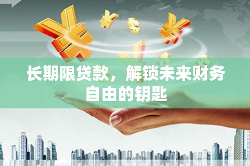 大林长期限贷款，解锁未来财务自由的钥匙
