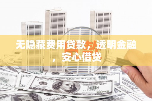 哈尔滨无隐藏费用贷款，透明金融，安心借贷