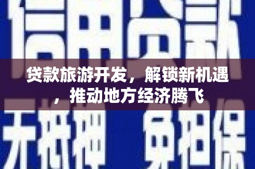 张北贷款旅游开发，解锁新机遇，推动地方经济腾飞