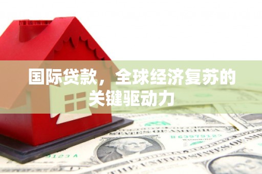 临夏国际贷款，全球经济复苏的关键驱动力