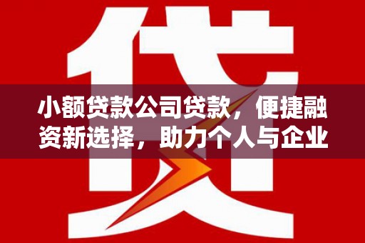安泽小额贷款公司贷款，便捷融资新选择，助力个人与企业成长