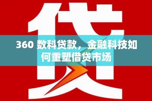 茄萣360 数科贷款，金融科技如何重塑借贷市场