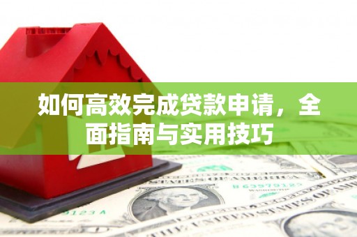 七星如何高效完成贷款申请，全面指南与实用技巧