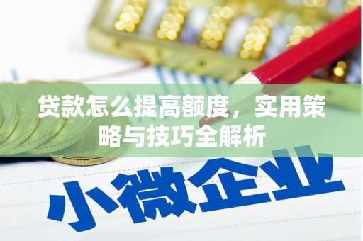 蒲江贷款怎么提高额度，实用策略与技巧全解析