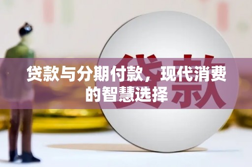德清贷款与分期付款，现代消费的智慧选择