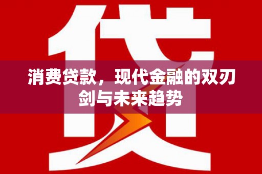 鸡东消费贷款，现代金融的双刃剑与未来趋势