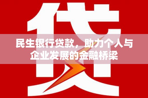 西昌民生银行贷款，助力个人与企业发展的金融桥梁
