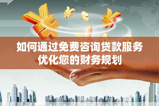 海南如何通过免费咨询贷款服务优化您的财务规划