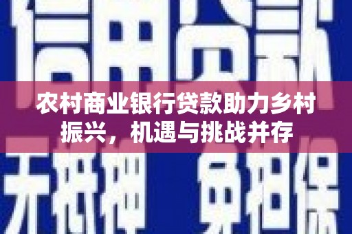 佳冬农村商业银行贷款助力乡村振兴，机遇与挑战并存