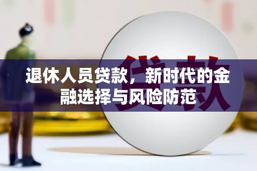 洋县退休人员贷款，新时代的金融选择与风险防范