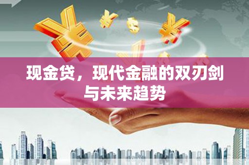 九龙城现金贷，现代金融的双刃剑与未来趋势