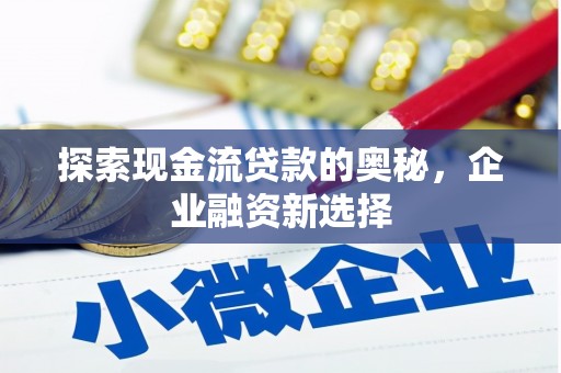 汝州探索现金流贷款的奥秘，企业融资新选择