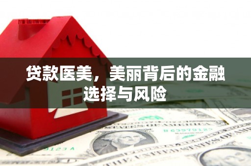 梅州贷款医美，美丽背后的金融选择与风险