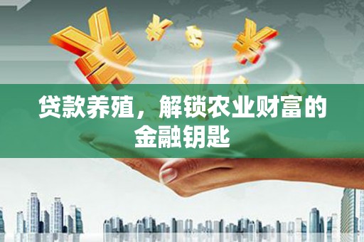 景泰贷款养殖，解锁农业财富的金融钥匙