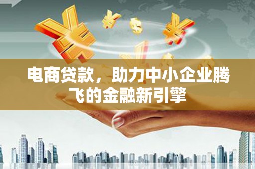 色达电商贷款，助力中小企业腾飞的金融新引擎