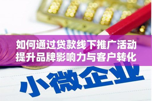 乌海如何通过贷款线下推广活动提升品牌影响力与客户转化率