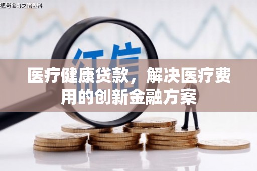 古镇医疗健康贷款，解决医疗费用的创新金融方案