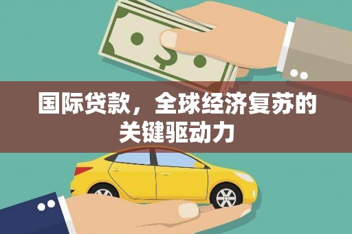 金华国际贷款，全球经济复苏的关键驱动力