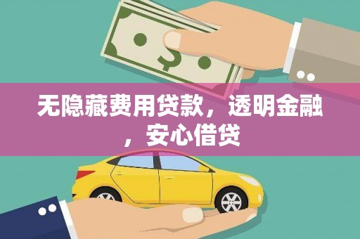 夏县无隐藏费用贷款，透明金融，安心借贷