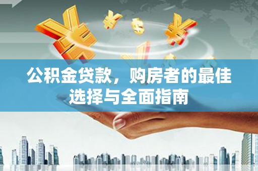 长岭公积金贷款，购房者的最佳选择与全面指南